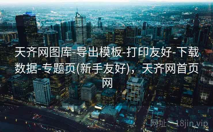 天齐网图库-导出模板-打印友好-下载数据-专题页(新手友好)，天齐网首页网