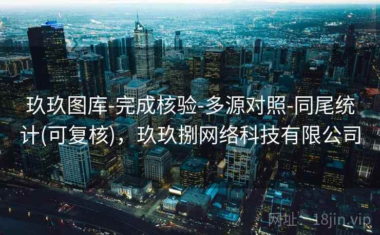 玖玖图库-完成核验-多源对照-同尾统计(可复核)，玖玖捌网络科技有限公司