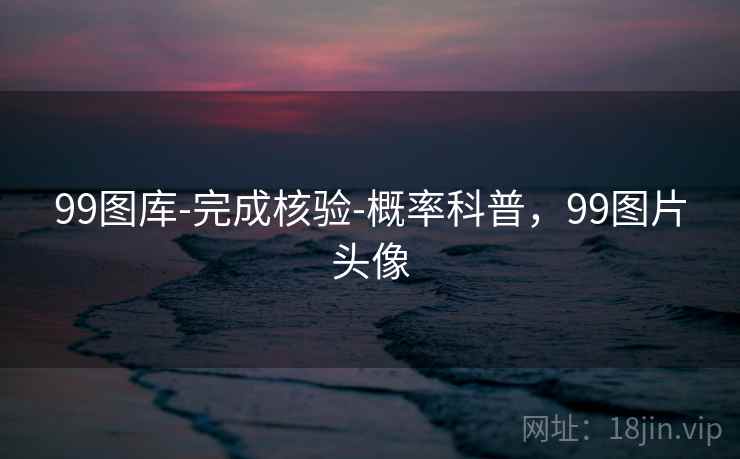 99图库-完成核验-概率科普,99图片头像 99图库-完成核验-概率科普,99图片头像