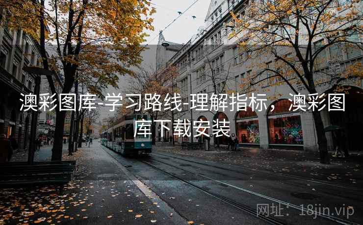 澳彩图库-学习路线-理解指标，澳彩图库下载安装