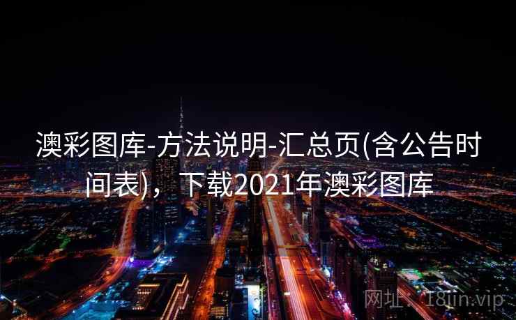 澳彩图库-方法说明-汇总页(含公告时间表)，下载2021年澳彩图库
