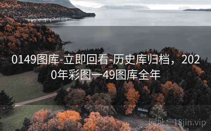 0149图库-立即回看-历史库归档,2020年彩图一49图库全年 0149图库-立即回看-历史库归档,2020年彩图一49图库全年