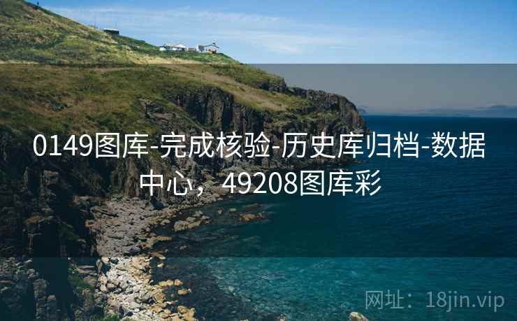 0149图库-完成核验-历史库归档-数据中心,49208图库彩 0149图库-完成核验-历史库归档-数据中心,49208图库彩