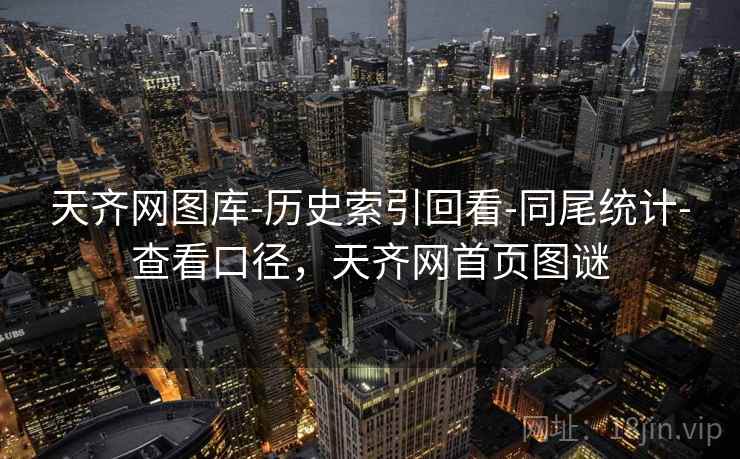 天齐网图库-历史索引回看-同尾统计-查看口径，天齐网首页图谜