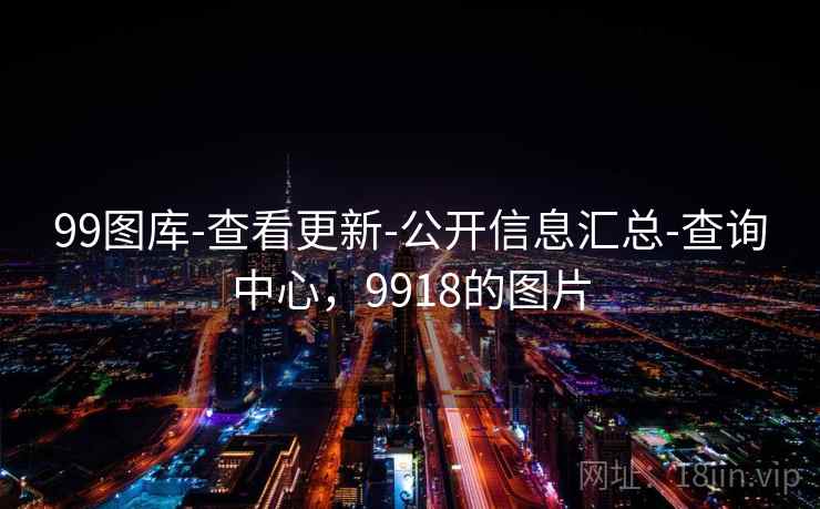 99图库-查看更新-公开信息汇总-查询中心,9918的图片 99图库-查看更新-公开信息汇总-查询中心,9918的图片