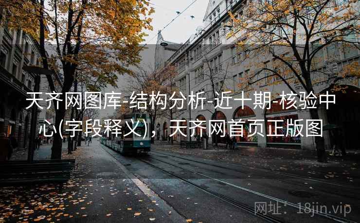 天齐网图库-结构分析-近十期-核验中心(字段释义)，天齐网首页正版图