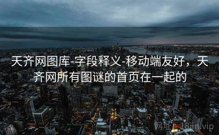 天齐网图库-字段释义-移动端友好，天齐网所有图谜的首页在一起的