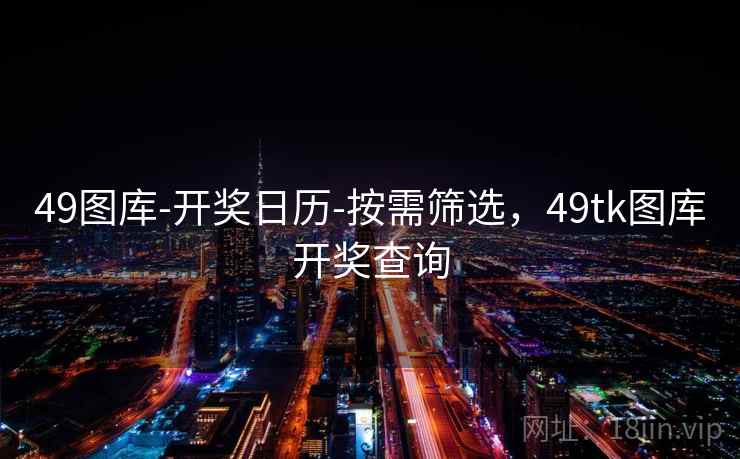49图库-开奖日历-按需筛选，49tk图库开奖查询