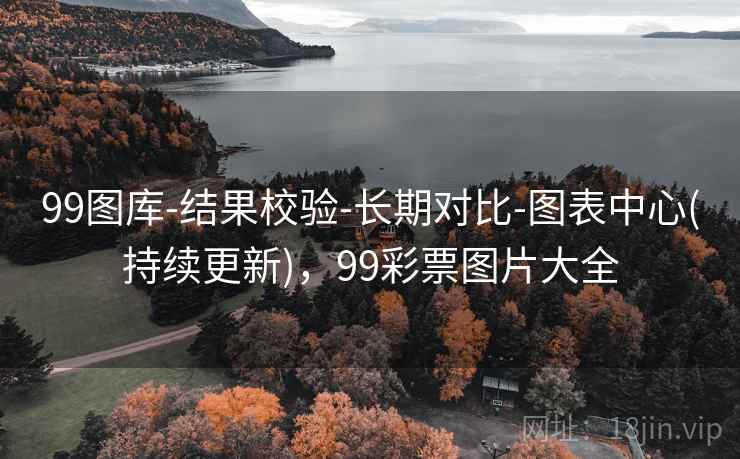 99图库-结果校验-长期对比-图表中心(持续更新),99彩票图片大全 99图库-结果校验-长期对比-图表中心(持续更新),99彩票图片大全
